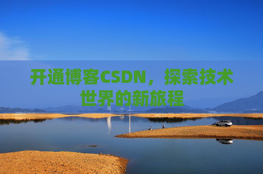 开通博客CSDN，探索技术世界的新旅程